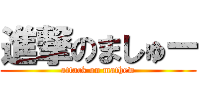 進撃のましゅー (attack on mathew)