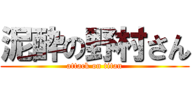 泥酔の野村さん (attack on titan)