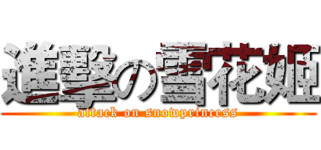 進擊の雪花姬 (attack on snowprincess)