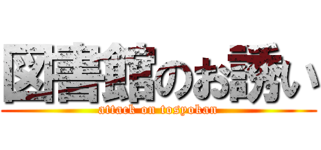 図書館のお誘い (attack on tosyokan)