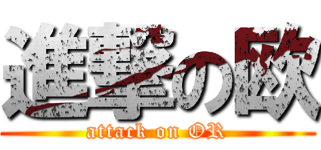 進撃の欧 (attack on OR)