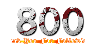 ８００ (Thank You For Following )
