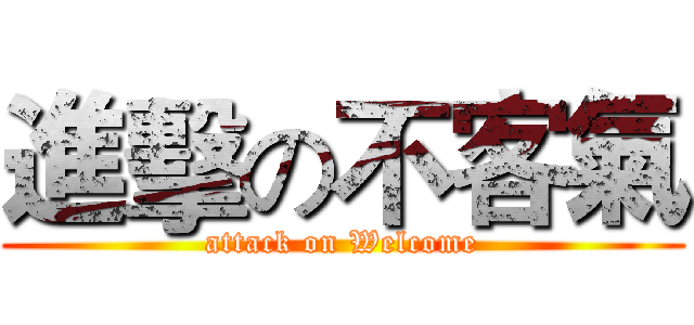 進擊の不客氣 (attack on Welcome)