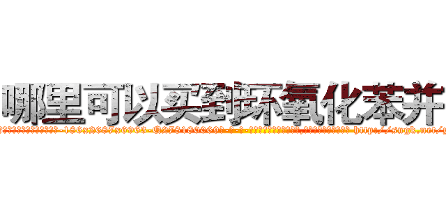 哪里可以买到环氧化苯并芘 (哪里可以买到环氧化苯并芘【电-186x2687x6963-Q278180069元-吉-药-业】我们做的是长期生意,靠的是老客户长期支持 http://sngk.net/y8AOXb
)