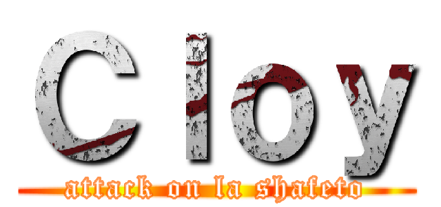 Ｃｌｏｙ (attack on la shafeto)