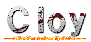 Ｃｌｏｙ (attack on la shafeto)
