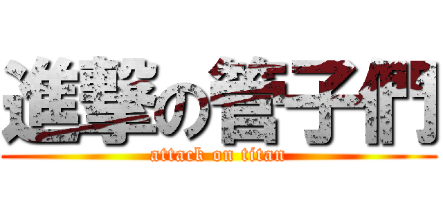 進撃の管子們 (attack on titan)