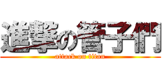 進撃の管子們 (attack on titan)