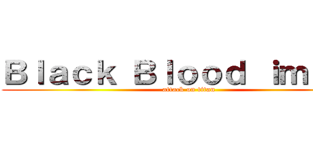 Ｂｌａｃｋ Ｂｌｏｏｄ ｉｍａｇｅ (attack on titan)