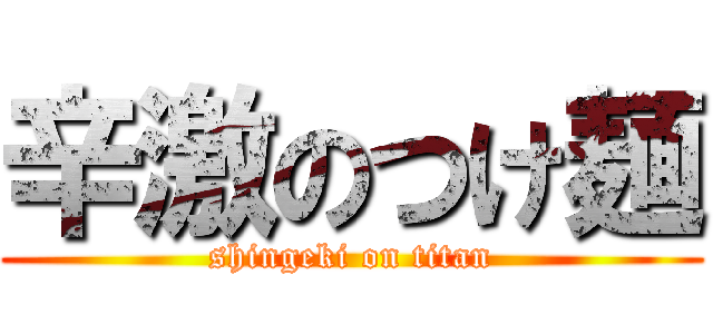 辛激のつけ麺 (shingeki on titan)