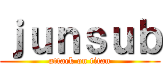 ｊｕｎｓｕｂ (attack on titan)