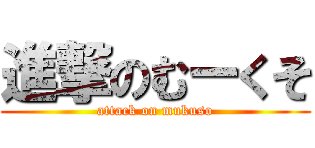 進撃のむーくそ (attack on mukuso)