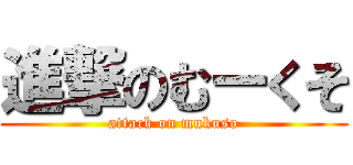 進撃のむーくそ (attack on mukuso)