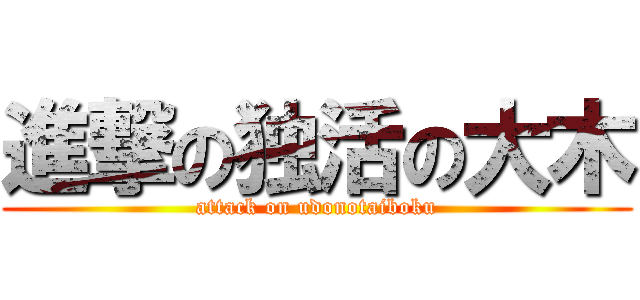 進撃の独活の大木 (attack on udonotaiboku)