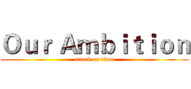 Ｏｕｒ Ａｍｂｉｔｉｏｎ (attack on titan)