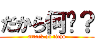 だから何〜？ (attack on titan)