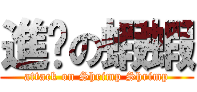 進擊の蝦蝦 (attack on Shrimp Shrimp)