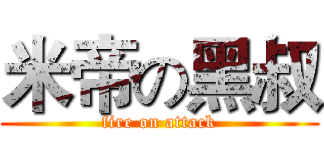 米帝の黑叔 (fire on attack)