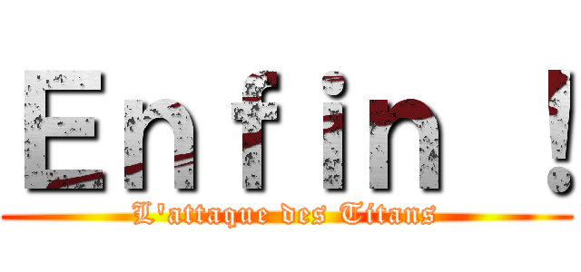 Ｅｎｆｉｎ ！ (L\'attaque des Titans)