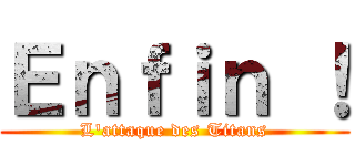 Ｅｎｆｉｎ ！ (L\'attaque des Titans)