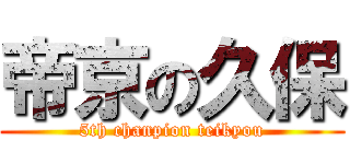 帝京の久保 (5th chanpion teikyou)