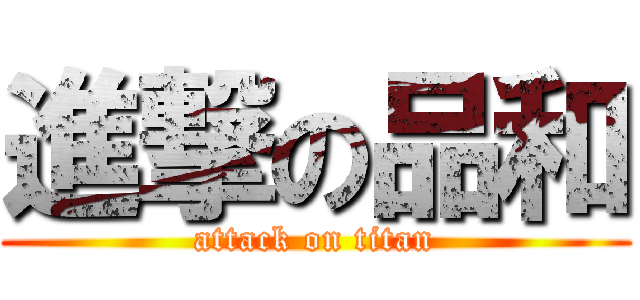 進撃の品和 (attack on titan)