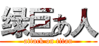绿巨あ人 (attack on titan)