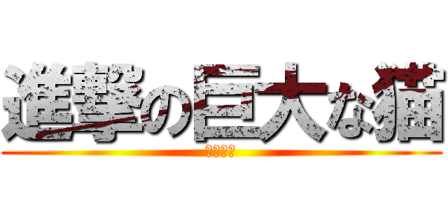 進撃の巨大な猫 (ササ戦い)
