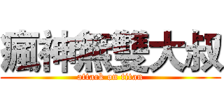 瘋神無雙大叔 (attack on titan)