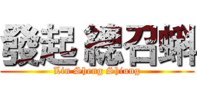 發起 總召蝌 (Lin Sheng Shiung)