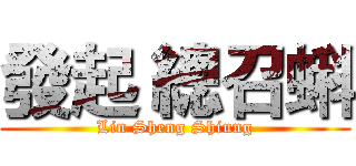 發起 總召蝌 (Lin Sheng Shiung)