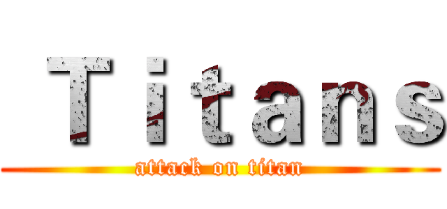  Ｔｉｔａｎｓ (attack on titan)