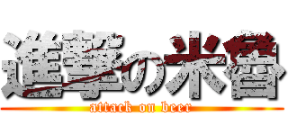 進撃の米魯 (attack on beer)