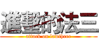 進墼的法三 (attack on lawthree)