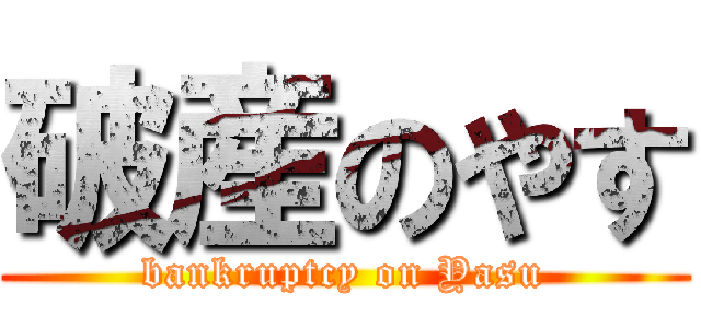 破産のやす (bankruptcy on Yasu)