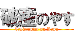 破産のやす (bankruptcy on Yasu)