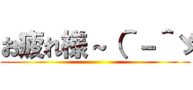 お疲れ様～（＾－＾ゞ ()