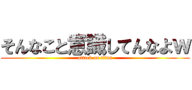 そんなこと意識してんなよｗ (attack on titan)