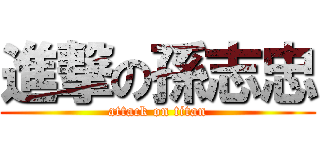 進撃の孫志忠 (attack on titan)