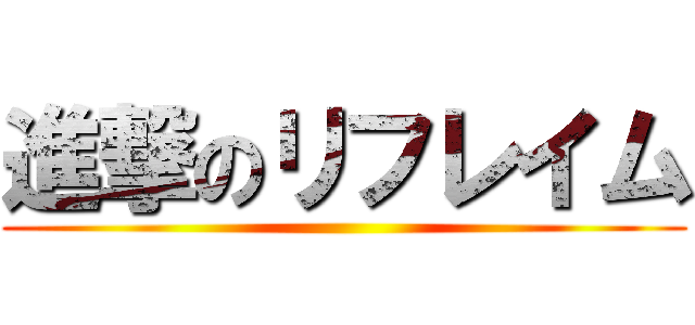 進撃のリフレイム ()