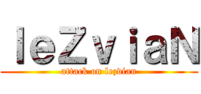 ｌｅＺｖｉａＮ (attack on lezvian)