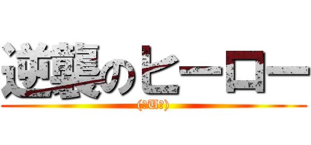 逆襲のヒーロー ((＾U＾))