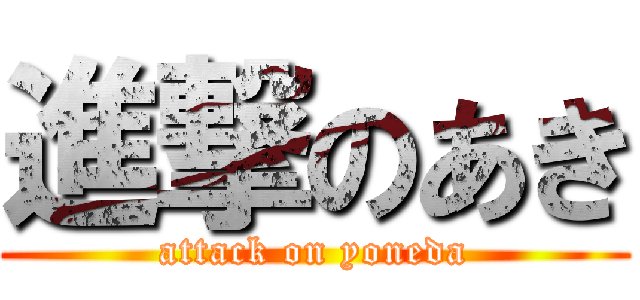 進撃のあき (attack on yoneda)