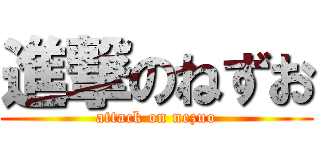 進撃のねずお (attack on nezuo)