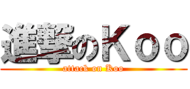進撃のＫｏｏ (attack on Koo)