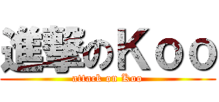 進撃のＫｏｏ (attack on Koo)