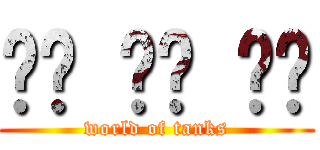 월드 오브 탱크 (world of tanks)