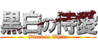 黒白の侍愛 (Black to White)