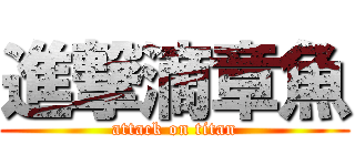 進撃滴章魚 (attack on titan)