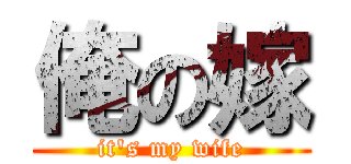 俺の嫁 (it's my wife)